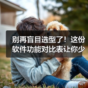 别再盲目选型了!这份软件功能对比表让你少花3个月冤枉钱(图4) 别再盲目选型了!这份软件功能对比表让你少花3个月冤枉钱(图4)