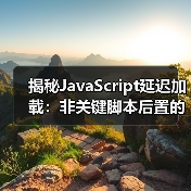 揭秘JavaScript延迟加载:非关键脚本后置的实战技巧(图1) 揭秘JavaScript延迟加载:非关键脚本后置的实战技巧(图1)
