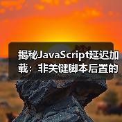 揭秘JavaScript延迟加载:非关键脚本后置的实战技巧(图2) 揭秘JavaScript延迟加载:非关键脚本后置的实战技巧(图2)