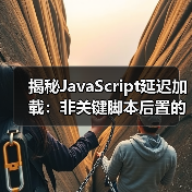 揭秘JavaScript延迟加载:非关键脚本后置的实战技巧(图3) 揭秘JavaScript延迟加载:非关键脚本后置的实战技巧(图3)