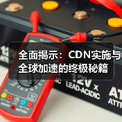 全面揭示:CDN实施与全球加速的终极秘籍(图1) 全面揭示:CDN实施与全球加速的终极秘籍(图1)