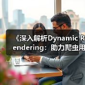 《深入解析Dynamic Rendering:助力爬虫用户的革命性技术》(图1) 《深入解析Dynamic Rendering:助力爬虫用户的革命性技术》(图1)