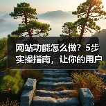 网站功能怎么做？5步实操指南，让你的用户留存率暴涨300%（图4）