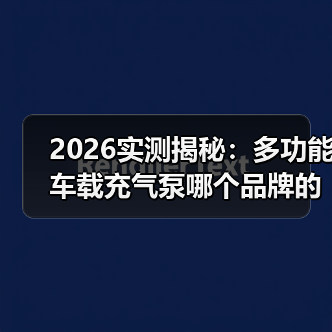2026实测揭秘:多功能车载充气泵哪个品牌的质量好?看完这5点少花冤枉钱(图2) 2026实测揭秘:多功能车载充气泵哪个品牌的质量好?看完这5点少花冤枉钱(图2)