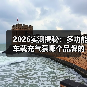 2026实测揭秘:多功能车载充气泵哪个品牌的质量好?看完这5点少花冤枉钱(图1) 2026实测揭秘:多功能车载充气泵哪个品牌的质量好?看完这5点少花冤枉钱(图1)