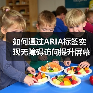 如何通过ARIA标签实现无障碍访问提升屏