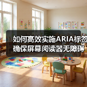 如何高效实施ARIA标签确保屏幕阅读器无障碍访问?(图2) 如何高效实施ARIA标签确保屏幕阅读器无障碍访问?(图2)