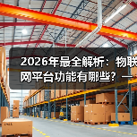 2026年最全解析:物联网平台功能有哪些?一文看懂核心能力(图4) 2026年最全解析:物联网平台功能有哪些?一文看懂核心能力(图4)