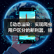 【动态渲染:实现爬虫用户区分的新利器,提升站点效率】(图1) 【动态渲染:实现爬虫用户区分的新利器,提升站点效率】(图1)