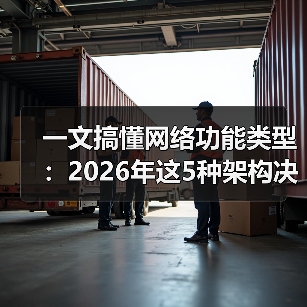 一文搞懂网络功能类型:2026年这5种架构决定你的业务生死(图3) 一文搞懂网络功能类型:2026年这5种架构决定你的业务生死(图3)