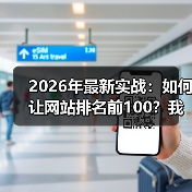 2026年最新实战：如何让网站排名前100？我靠这5招冲进首页（图1）