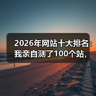 2026年网站十大排名：我亲自测了100个站，就这10个值得看（图4）