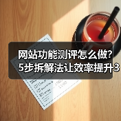 网站功能测评怎么做?5步拆解法让效率提升3倍(图3) 网站功能测评怎么做?5步拆解法让效率提升3倍(图3)