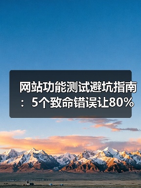 网站功能测试避坑指南：5个致命错误让80%用户流失（图3）