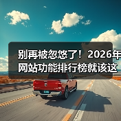 别再被忽悠了！2026年网站功能排行榜就该这么看（图3）