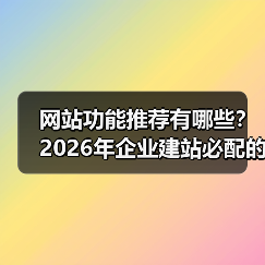 网站功能推荐有哪些?2026年企业建站必配的7大核心功能(图2) 网站功能推荐有哪些?2026年企业建站必配的7大核心功能(图2)