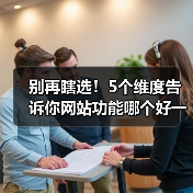 别再瞎选！5个维度告诉你网站功能哪个好一点（图2）