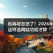 别再被忽悠了！2026年这样选网站功能才算“有点东西”（图1）