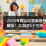 2026年网站功能推荐有哪些？实测这5个方向让转化暴涨87%（图4）